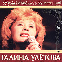 Галина Улетова - Галина Улетова. Пускай сложилось все иначе