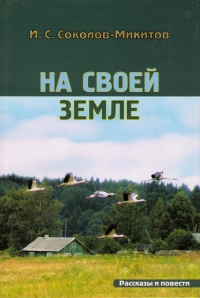 Иван Соколов-Микитов - И. С. Соколов-Микитов. На своей земле